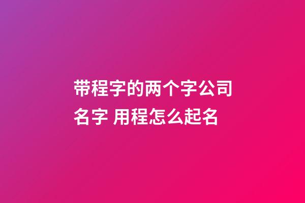 带程字的两个字公司名字 用程怎么起名-第1张-公司起名-玄机派